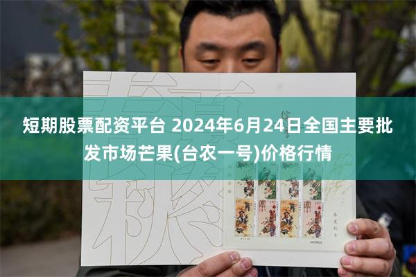 短期股票配资平台 2024年6月24日全国主要批发市场芒果(台农一号)价格行情