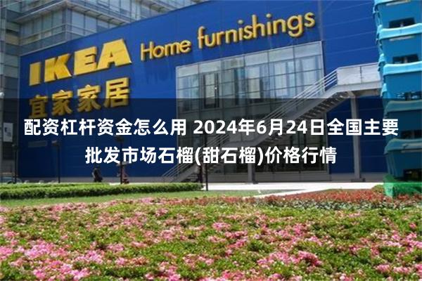 配资杠杆资金怎么用 2024年6月24日全国主要批发市场石榴(甜石榴)价格行情