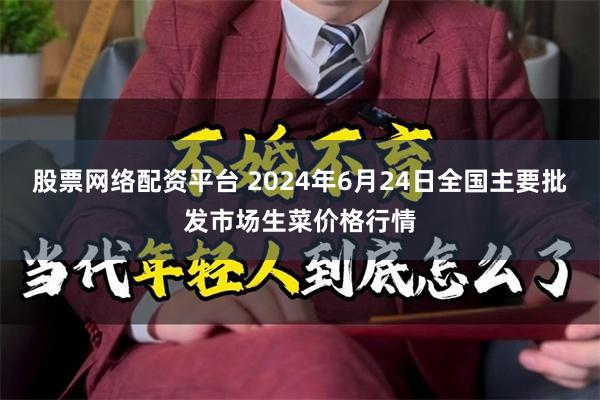 股票网络配资平台 2024年6月24日全国主要批发市场生菜价格行情