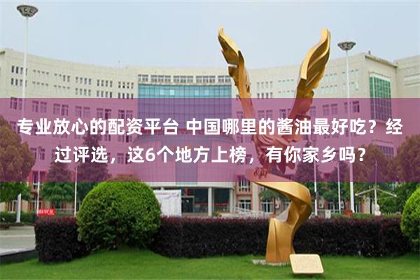 专业放心的配资平台 中国哪里的酱油最好吃?经过评选,这6个地方上榜,有你家乡吗?