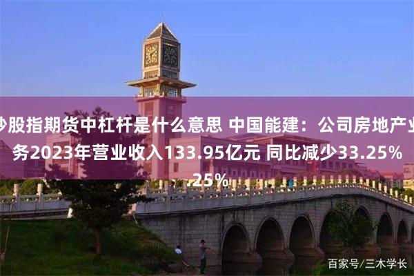 炒股指期货中杠杆是什么意思 中国能建:公司房地产业务2023年营业收入133.95亿元 同比减少33.25%