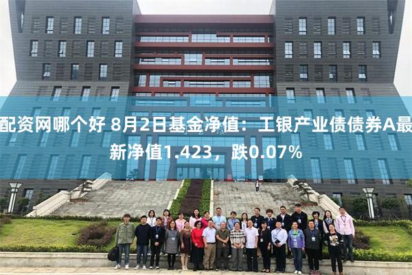 配资网哪个好 8月2日基金净值:工银产业债债券A最新净值1.423,跌0.07%