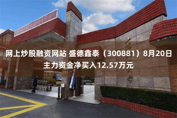 网上炒股融资网站 盛德鑫泰(300881)8月20日主力资金净买入12.57万元