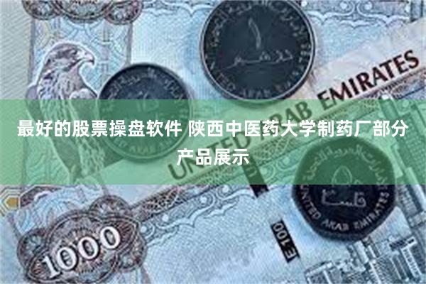 最好的股票操盘软件 陕西中医药大学制药厂部分产品展示