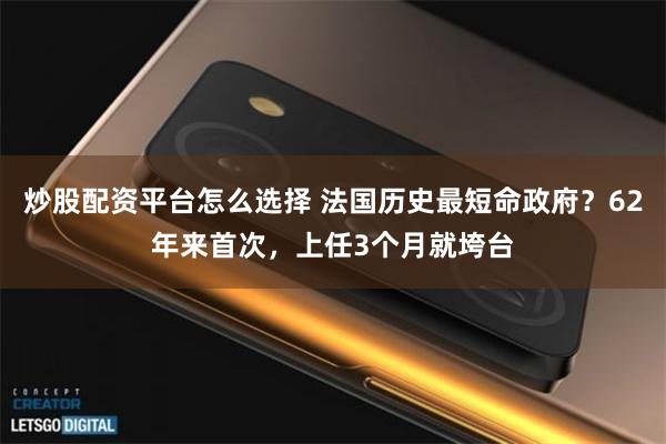 炒股配资平台怎么选择 法国历史最短命政府？62年来首次，上任3个月就垮台