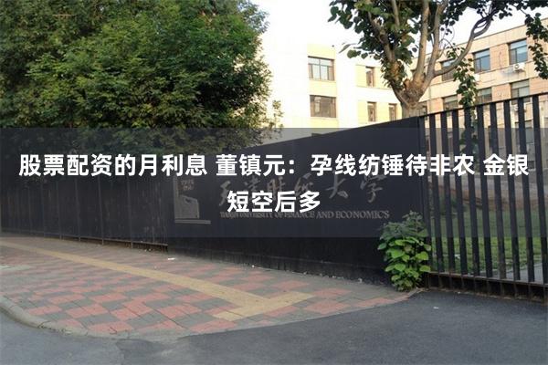 股票配资的月利息 董镇元：孕线纺锤待非农 金银短空后多
