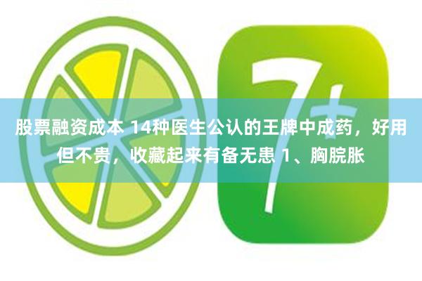 股票融资成本 14种医生公认的王牌中成药，好用但不贵，收藏起来有备无患 1、胸脘胀