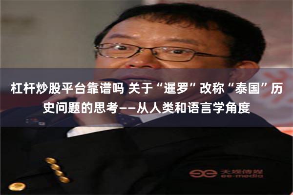 杠杆炒股平台靠谱吗 关于“暹罗”改称“泰国”历史问题的思考——从人类和语言学角度