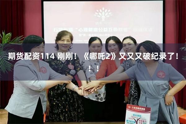 期货配资114 刚刚！《哪吒2》又又又破纪录了！！！