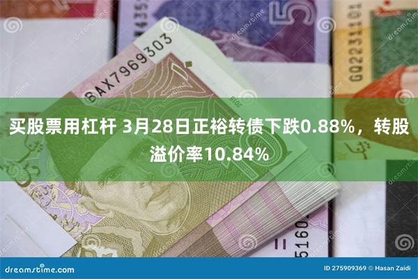 买股票用杠杆 3月28日正裕转债下跌0.88%，转股溢价率10.84%