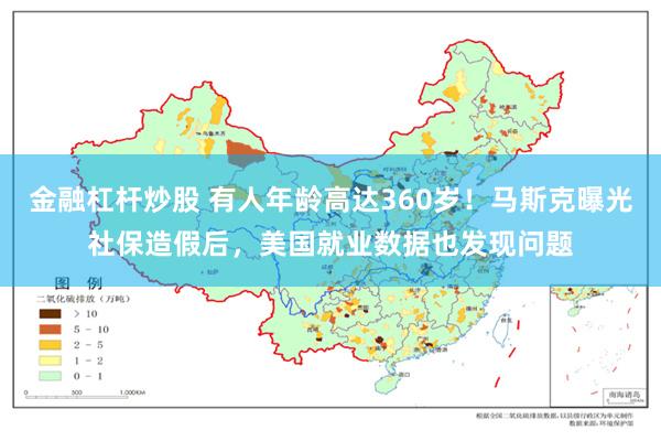 金融杠杆炒股 有人年龄高达360岁！马斯克曝光社保造假后，美国就业数据也发现问题