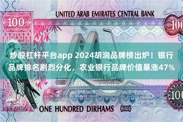 炒股杠杆平台app 2024胡润品牌榜出炉！银行品牌排名剧烈分化，农业银行品牌价值暴涨47%
