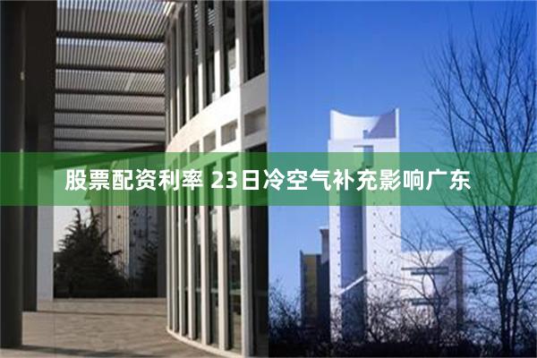 股票配资利率 23日冷空气补充影响广东