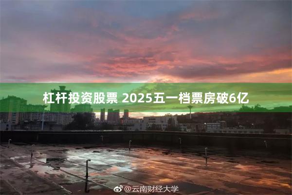 杠杆投资股票 2025五一档票房破6亿