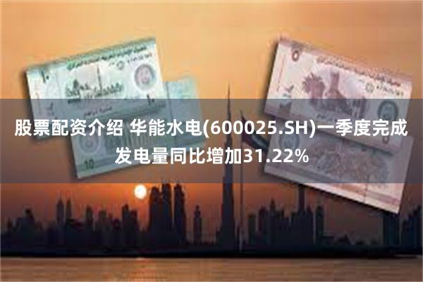 股票配资介绍 华能水电(600025.SH)一季度完成发电量同比增加31.22%