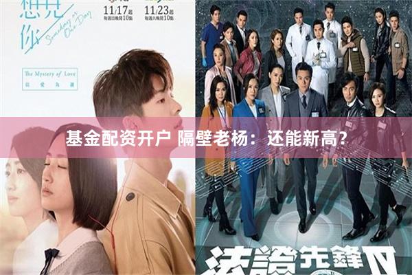 基金配资开户 隔壁老杨：还能新高？
