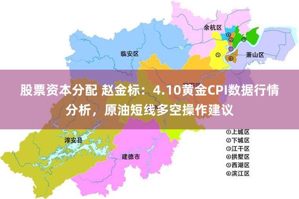 股票资本分配 赵金标：4.10黄金CPI数据行情分析，原油短线多空操作建议