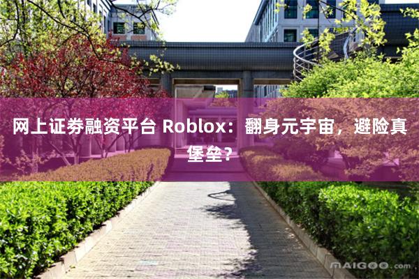 网上证劵融资平台 Roblox：翻身元宇宙，避险真堡垒？