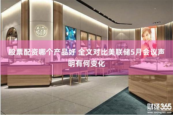 股票配资哪个产品好 全文对比美联储5月会议声明有何变化