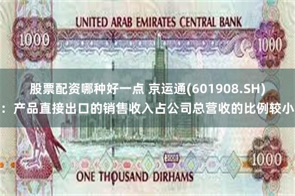 股票配资哪种好一点 京运通(601908.SH)：产品直接出口的销售收入占公司总营收的比例较小