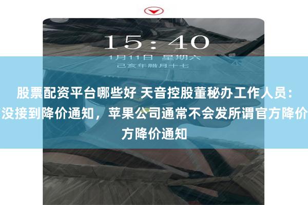股票配资平台哪些好 天音控股董秘办工作人员：目前没接到降价通知，苹果公司通常不会发所谓官方降价通知