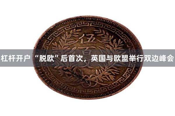 杠杆开户 “脱欧”后首次，英国与欧盟举行双边峰会
