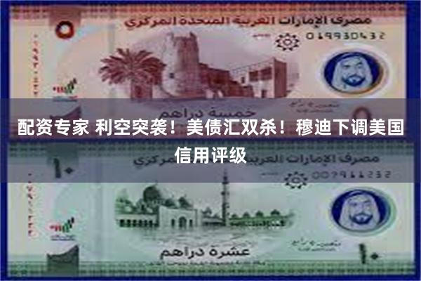 配资专家 利空突袭！美债汇双杀！穆迪下调美国信用评级