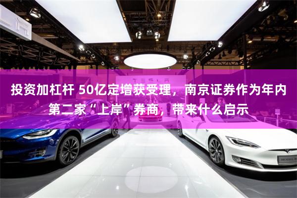 投资加杠杆 50亿定增获受理，南京证券作为年内第二家“上岸”券商，带来什么启示