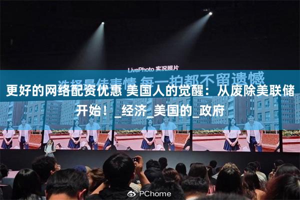 更好的网络配资优惠 美国人的觉醒：从废除美联储开始！_经济_美国的_政府