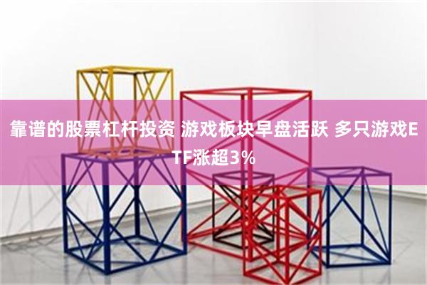靠谱的股票杠杆投资 游戏板块早盘活跃 多只游戏ETF涨超3%