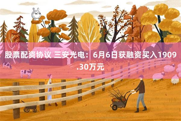 股票配资协议 三安光电：6月6日获融资买入1909.30万元