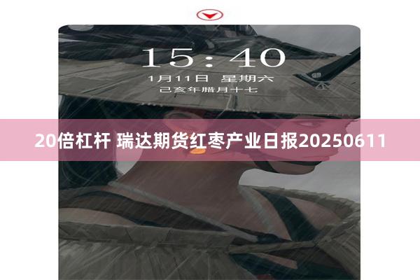 20倍杠杆 瑞达期货红枣产业日报20250611
