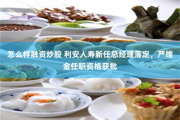 怎么样融资炒股 利安人寿新任总经理落定，严维金任职资格获批