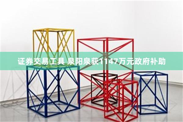 证券交易工具 泉阳泉获1147万元政府补助