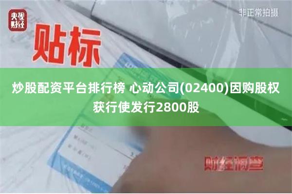 炒股配资平台排行榜 心动公司(02400)因购股权获行使发行2800股