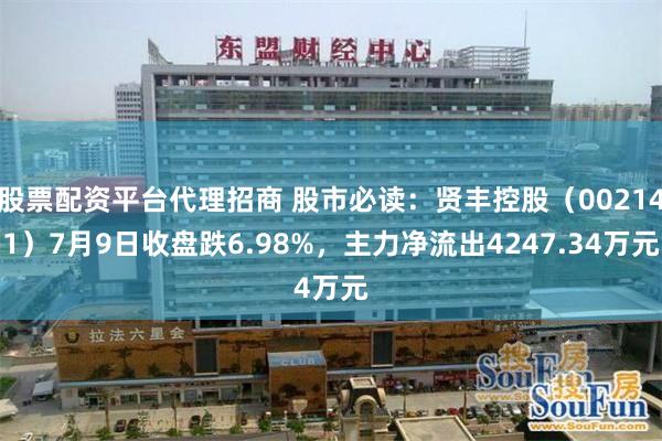 股票配资平台代理招商 股市必读：贤丰控股（002141）7月9日收盘跌6.98%，主力净流出4247.34万元