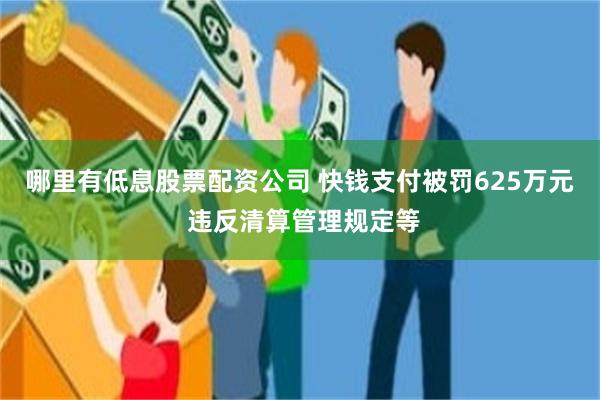 哪里有低息股票配资公司 快钱支付被罚625万元 违反清算管理规定等