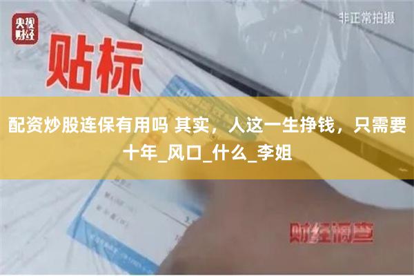 配资炒股连保有用吗 其实，人这一生挣钱，只需要十年_风口_什么_李姐