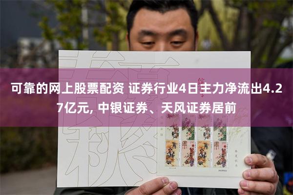 可靠的网上股票配资 证券行业4日主力净流出4.27亿元, 中银证券、天风证券居前