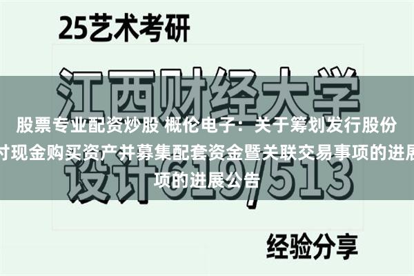 股票专业配资炒股 概伦电子：关于筹划发行股份及支付现金购买资产并募集配套资金暨关联交易事项的进展公告
