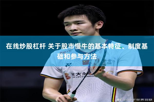 在线炒股杠杆 关于股市慢牛的基本特征、制度基础和参与方法
