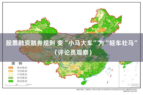 股票融资融券规则 变“小马大车”为“轻车壮马”（评论员观察）