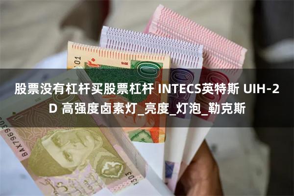 股票没有杠杆买股票杠杆 INTECS英特斯 UIH-2D 高强度卤素灯_亮度_灯泡_勒克斯