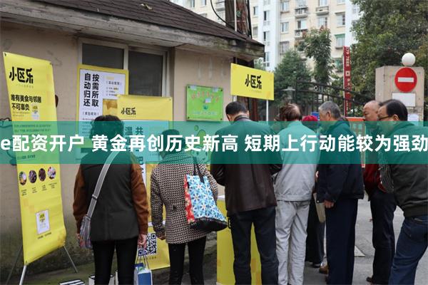 e配资开户 黄金再创历史新高 短期上行动能较为强劲