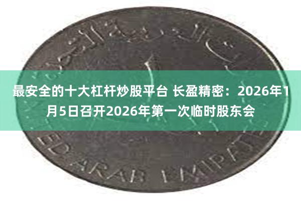 最安全的十大杠杆炒股平台 长盈精密：2026年1月5日召开2026年第一次临时股东会