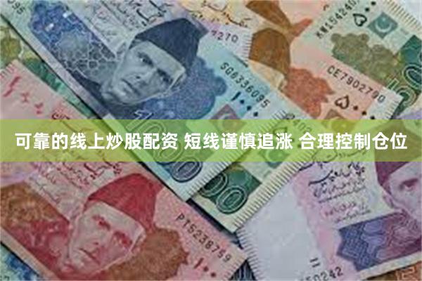 可靠的线上炒股配资 短线谨慎追涨 合理控制仓位