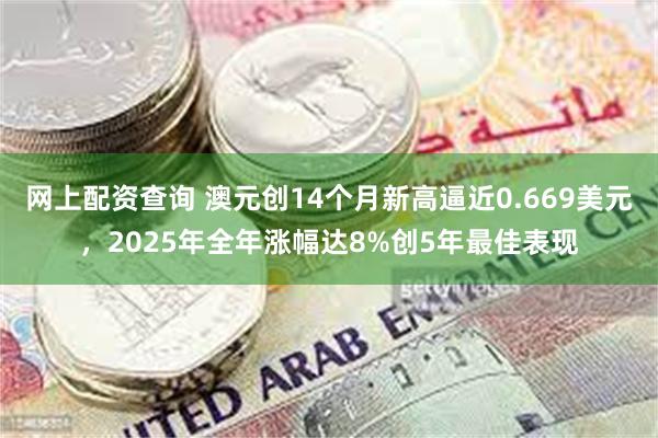 网上配资查询 澳元创14个月新高逼近0.669美元，2025年全年涨幅达8%创5年最佳表现